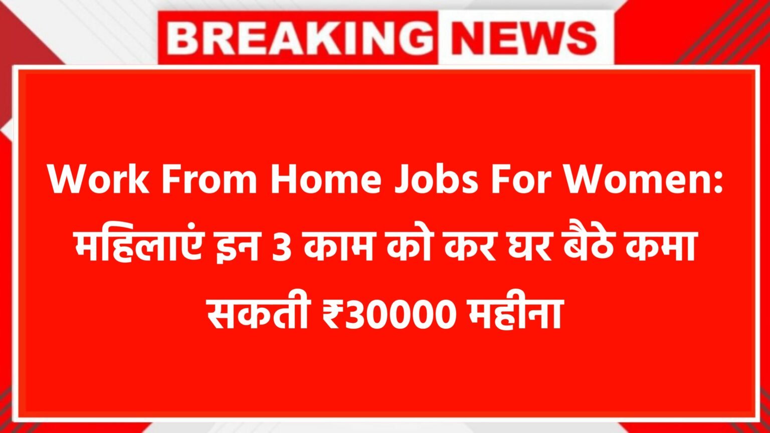 Work From Home Jobs For Women: महिलाएं इन 3 काम को कर घर बैठे कमा सकती ₹30000 महीना